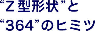Z型形状と364のヒミツ